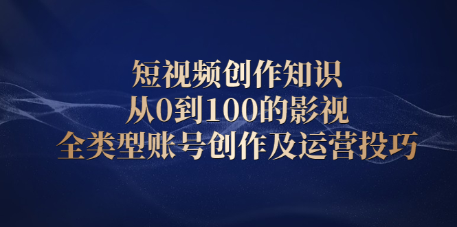 （2080期）短视频创作知识，从0到100的影视全类型账号创作及运营投巧-iTZL项目网