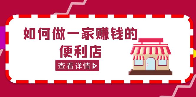 （5307期）200w粉丝大V教你如何做一家赚钱的便利店选址教程，抖音卖999（无水印）-iTZL项目网