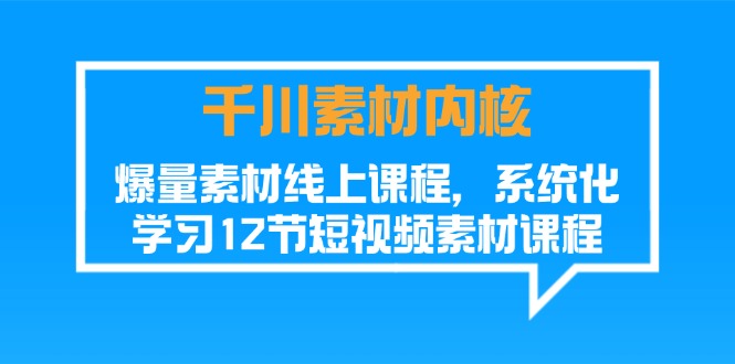 （11554期）千川素材-内核，爆量素材线上课程，系统化学习12节短视频素材课程-iTZL项目网