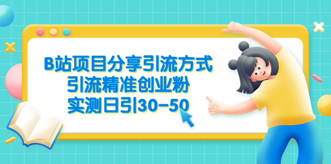 （6439期）B站项目分享引流方式，引流精准创业粉，实测日引30-50-iTZL项目网