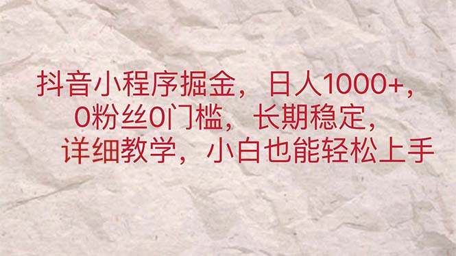 （11447期）抖音小程序掘金，日人1000+，0粉丝0门槛，长期稳定，小白也能轻松上手-iTZL项目网