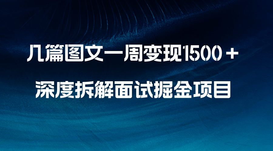 （8409期）几篇图文一周变现1500＋，深度拆解面试掘金项目，小白轻松上手-iTZL项目网