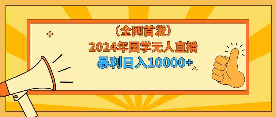 （9146期）2024年国学无人直播暴力日入10000+小白也可操作-iTZL项目网