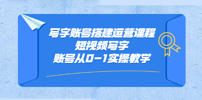 （2354期）写字账号搭建运营课程，短视频写字账号从0-1实操教学-iTZL项目网