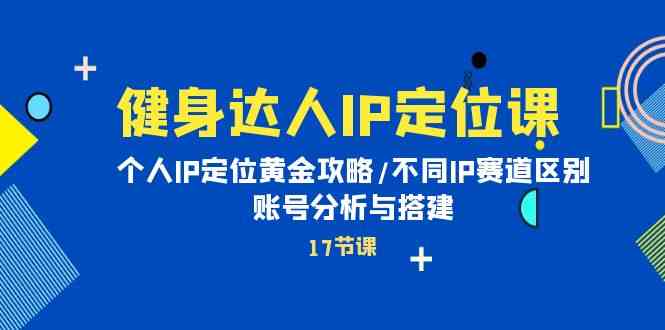 （10084期）健身达人IP定位课：个人IP定位黄金攻略/不同IP赛道区别/账号分析与搭建-iTZL项目网