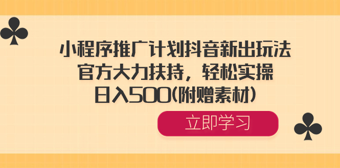 （8532期）小程序推广计划抖音新出玩法，官方大力扶持，轻松实操，日入500(附赠素材)-iTZL项目网