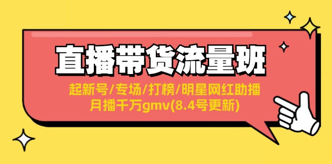 （11987期）直播带货流量班：起新号/专场/打榜/明星网红助播/月播千万gmv(8.4号更新)-iTZL项目网