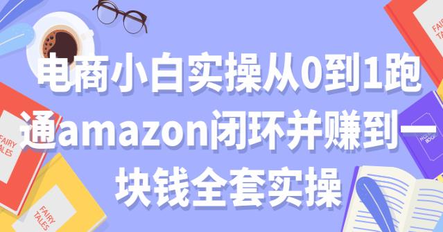 电商小白实操从0到1跑通AMAZON闭环并赚到一块钱全套实操【付费文章】-iTZL项目网