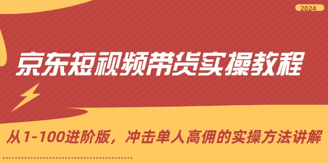 （12061期）京东短视频带货实操教程，从1-100进阶版，冲击单人高佣的实操方法讲解-iTZL项目网