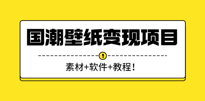 （2636期）国潮壁纸变现项目：新手可操作日赚300+（素材+软件+教程）-iTZL项目网