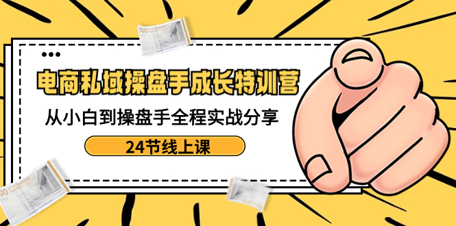 （8723期）电商私域-操盘手成长特训营：从小白到操盘手全程实战分享-24节线上课-iTZL项目网