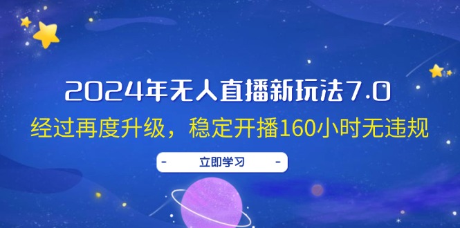 （12341期）2024年无人直播新玩法7.0，经过再度升级，稳定开播160小时无违规，抖音…-iTZL项目网