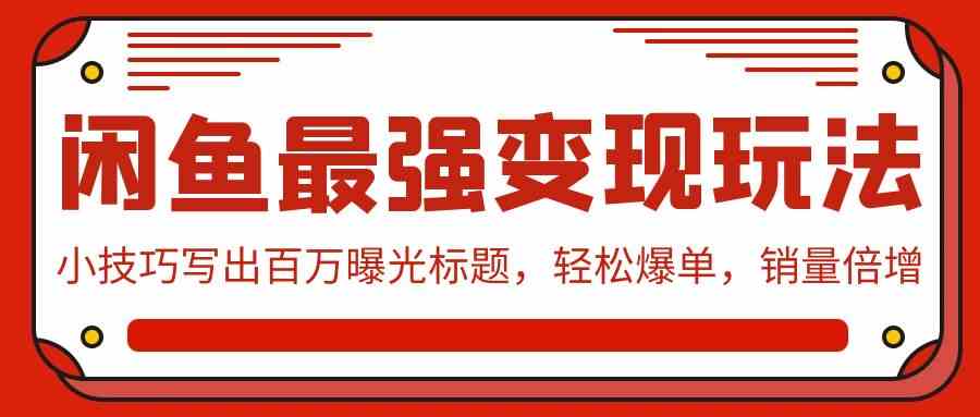 （9606期）闲鱼最强变现玩法：小技巧写出百万曝光标题，轻松爆单，销量倍增-iTZL项目网