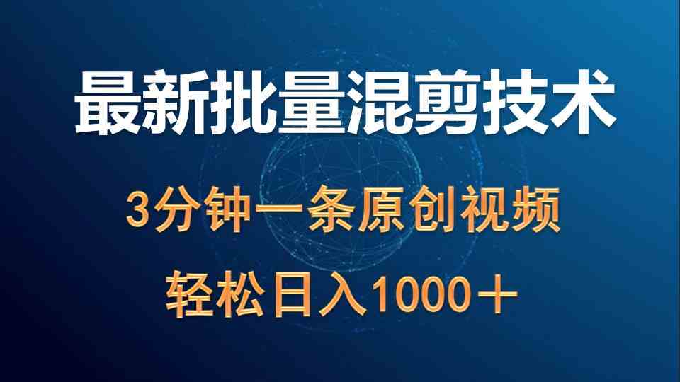 （9982期）最新批量混剪技术撸收益热门领域玩法，3分钟一条原创视频，轻松日入1000＋-iTZL项目网