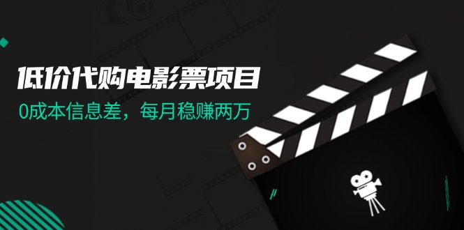 （11950期）低价代购电影票项目，0成本信息差，每月稳赚两万！-iTZL项目网