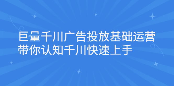 （2168期）巨量千川广告投放基础运营，带你认知千川快速上手-iTZL项目网