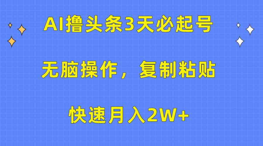 （10043期）AI撸头条3天必起号，无脑操作3分钟1条，复制粘贴快速月入2W+-iTZL项目网