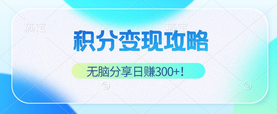 （12781期）积分变现攻略 带你实现稳健睡后收入，只需无脑分享日赚300+-iTZL项目网