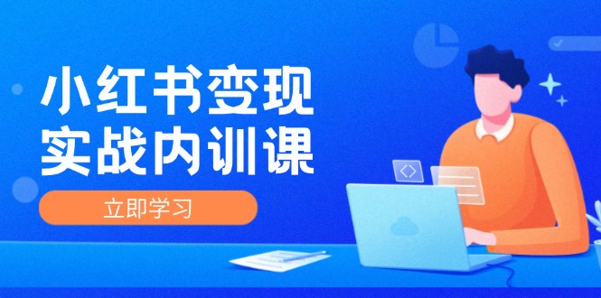 （12154期）小红书变现实战内训课，0-1实现小红书-IP变现 底层逻辑/实战方法/训练结合-iTZL项目网