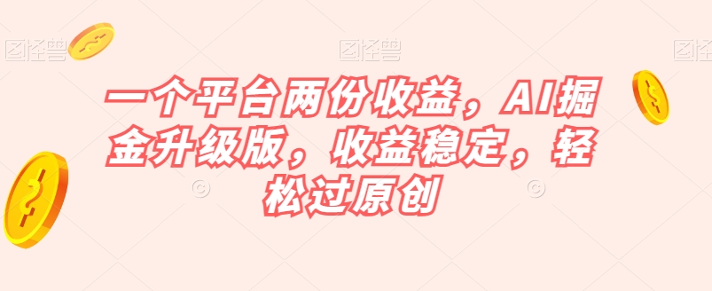 一个平台两份收益，AI掘金升级版，收益稳定，轻松过原创【揭秘】-iTZL项目网