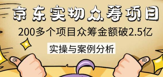 京东实物众筹项目：200多个项目众筹金额破2.5亿，实操与案例分析（4节课）-iTZL项目网