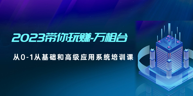 （4853期）2023带你玩赚-万相台，从0-1从基础和高级应用系统培训课(无中创水印)-iTZL项目网