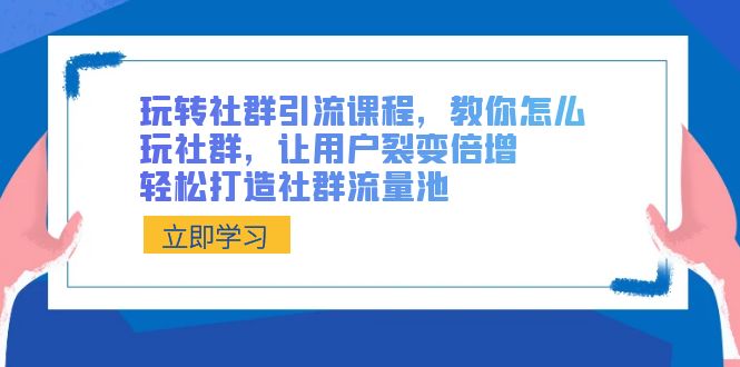 （8821期）玩转社群 引流课程，教你怎么玩社群，让用户裂变倍增，轻松打造社群流量池-iTZL项目网