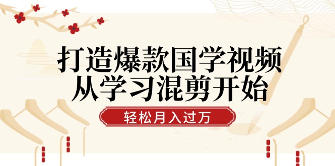 （12572期）打造爆款国学视频，从学习混剪开始！轻松涨粉，视频号分成月入过万-iTZL项目网