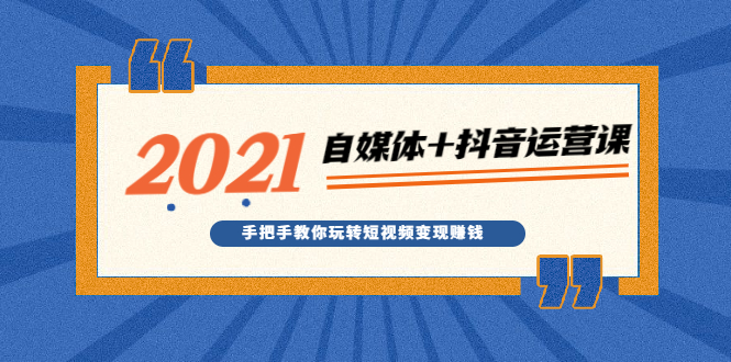 （1918期）2021最新自媒体+抖音运营课，手把手教你玩转短视频变现赚钱-iTZL项目网