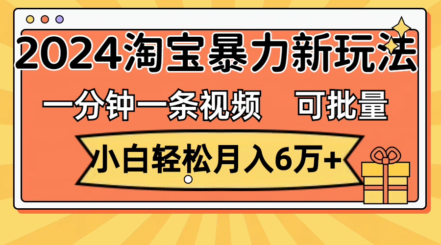 （11699期）一分钟一条视频，小白轻松月入6万+，2024淘宝暴力新玩法，可批量放大收益-iTZL项目网