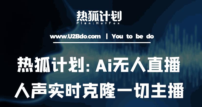 热狐计划：Ai无人直播实时克隆一切主播·无人直播新时代（包含所有使用到的软件）-iTZL项目网