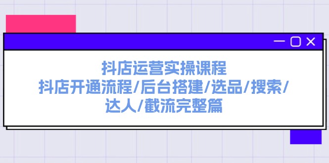 （11783期）抖店运营实操课程：抖店开通流程/后台搭建/选品/搜索/达人/截流完整篇-iTZL项目网