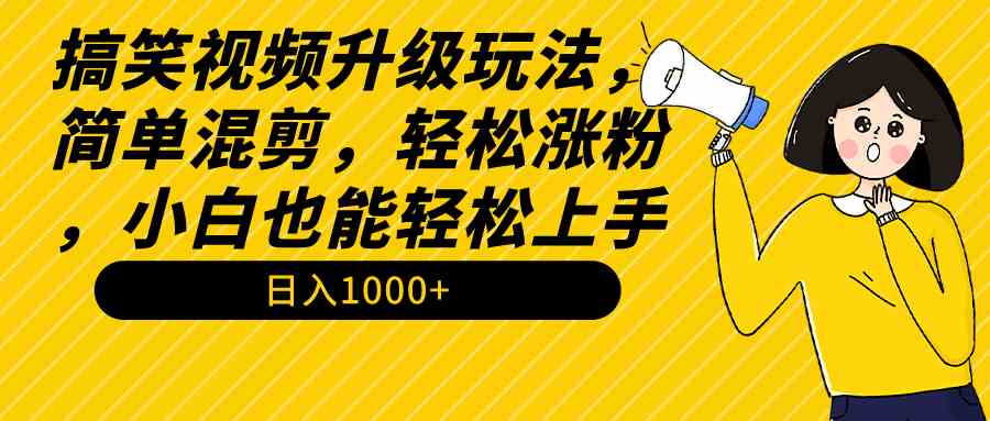 （9215期）搞笑视频升级玩法，简单混剪，轻松涨粉，小白也能上手，日入1000+教程+素材-iTZL项目网