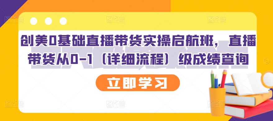 （2751期）创美0基础直播带货实操启航班，直播带货从0-1（详细流程）-iTZL项目网