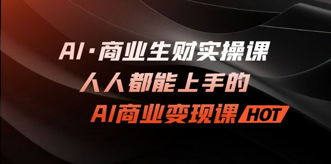 （7135期）AI·商业生财实操课：人人都能上手的AI·商业变现课-iTZL项目网