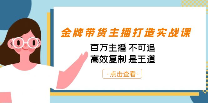 （7134期）金牌带货主播打造实战课：百万主播 不可追，高效复制 是王道（10节课）-iTZL项目网