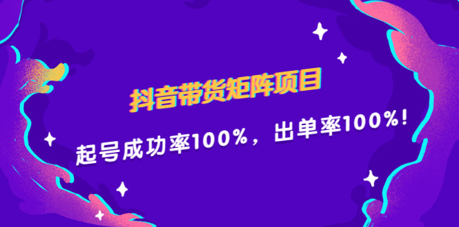 （2249期）抖音带货矩阵项目，起号成功率100%，出单率100%！-iTZL项目网