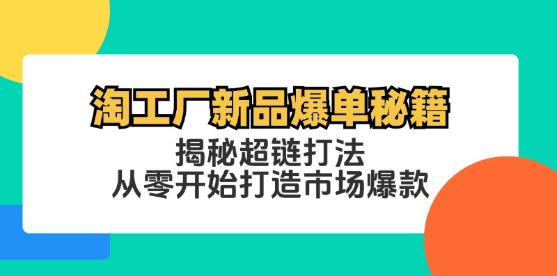 （12600期）淘工厂新品爆单秘籍：揭秘超链打法，从零开始打造市场爆款-iTZL项目网