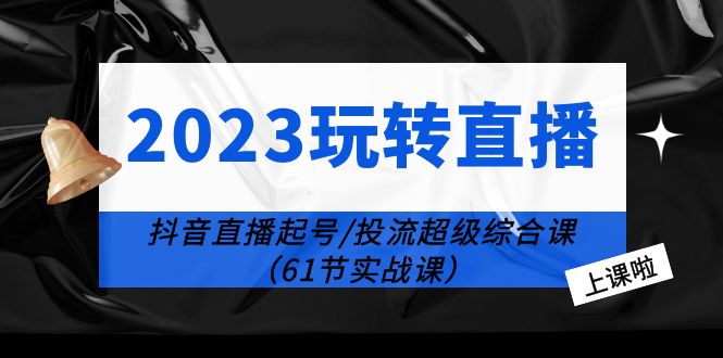 （6191期）2023玩转直播线上课：抖音直播起号-投流超级干货（61节实战课）-iTZL项目网