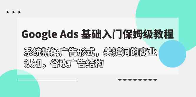 （10018期）Google Ads 基础入门，系统拆解广告形式/关键词的商业认知/谷歌广告结构-iTZL项目网