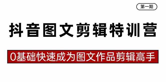 （8940期）抖音图文剪辑特训营第一期，0基础快速成为图文作品剪辑高手（23节课）-iTZL项目网