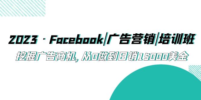 （5583期）2023·Facebook|广告营销|培训班，挖掘广告商机，从0做到日销15000美金-iTZL项目网