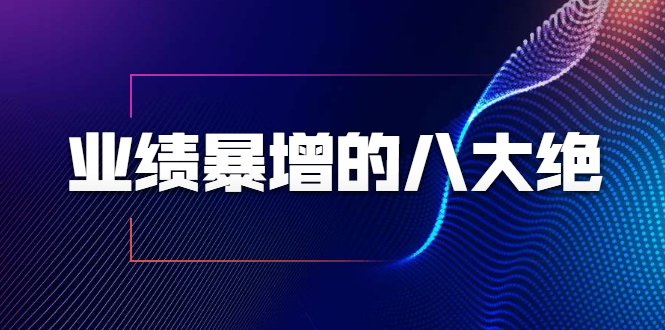 （1709期）业绩暴增的八大绝招，销售员必须掌握的硬核技能（9节视频课程）-iTZL项目网