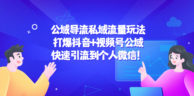 （4416期）公域导流私域流量玩法：打爆抖音+视频号公域，快速引流到个人微信！-iTZL项目网