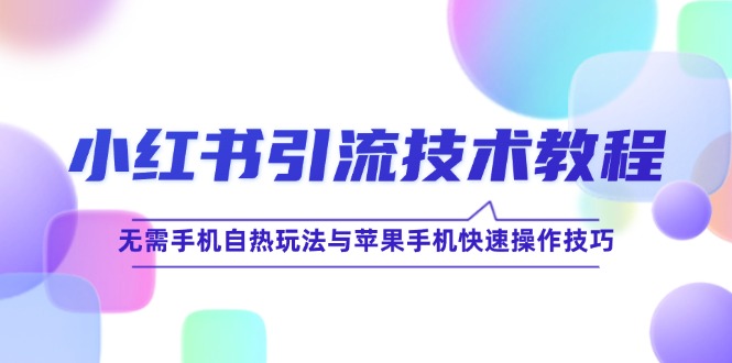 （12719期）小红书引流技术教程：无需手机自热玩法与苹果手机快速操作技巧-iTZL项目网