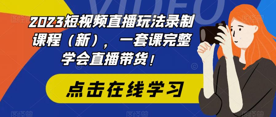 （6239期）2023短视频直播玩法录制课程（新），一套课完整学会直播带货！-iTZL项目网