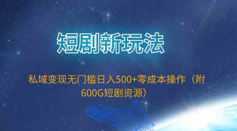 （9894期）短剧新玩法，私域变现无门槛日入500+零成本操作（附600G短剧资源）-iTZL项目网