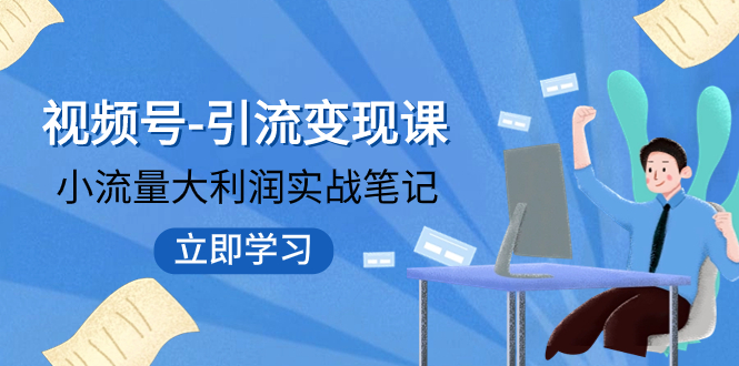 （7758期）视频号-引流变现课：小流量大利润实战笔记  冲破传统思维 重塑品牌格局!-iTZL项目网