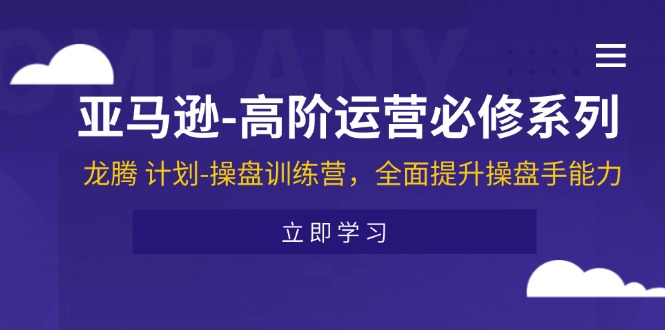 （11625期）亚马逊-高阶运营必修系列，龙腾 计划-操盘训练营，全面提升操盘手能力-iTZL项目网