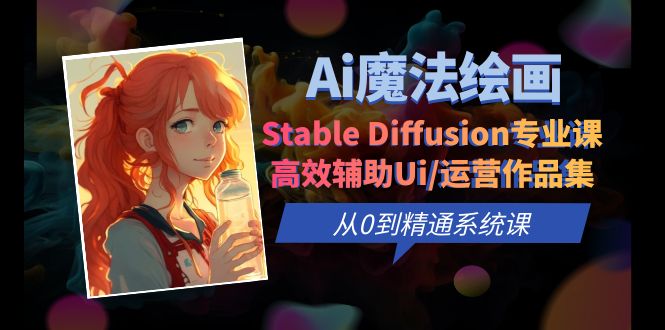 （6339期）Ai魔法绘画 Stable Diffusion专业课 高效辅助Ui/运营作品集 0到精通系统课-iTZL项目网